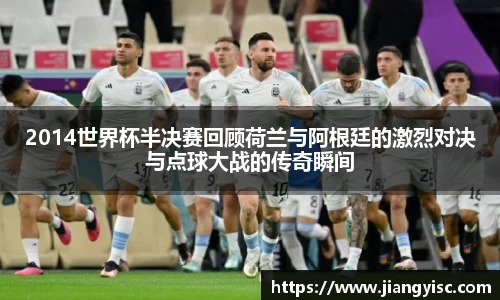 2014世界杯半决赛回顾荷兰与阿根廷的激烈对决与点球大战的传奇瞬间