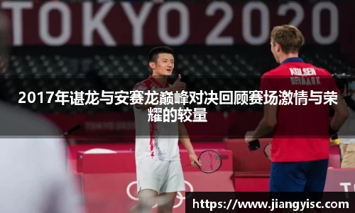 2017年谌龙与安赛龙巅峰对决回顾赛场激情与荣耀的较量